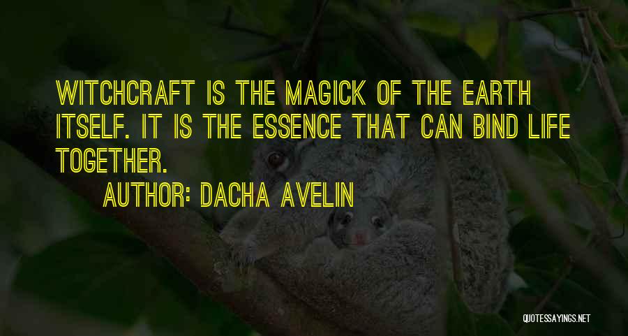 Dacha Avelin Quotes: Witchcraft Is The Magick Of The Earth Itself. It Is The Essence That Can Bind Life Together.