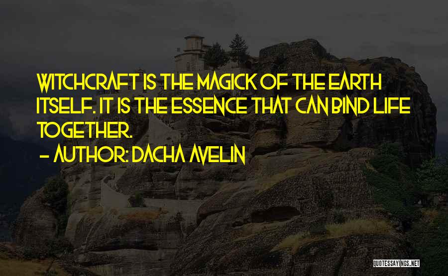 Dacha Avelin Quotes: Witchcraft Is The Magick Of The Earth Itself. It Is The Essence That Can Bind Life Together.
