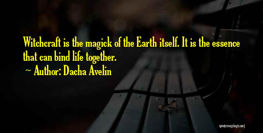 Dacha Avelin Quotes: Witchcraft Is The Magick Of The Earth Itself. It Is The Essence That Can Bind Life Together.