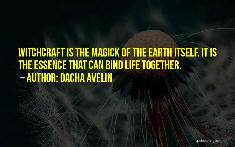 Dacha Avelin Quotes: Witchcraft Is The Magick Of The Earth Itself. It Is The Essence That Can Bind Life Together.