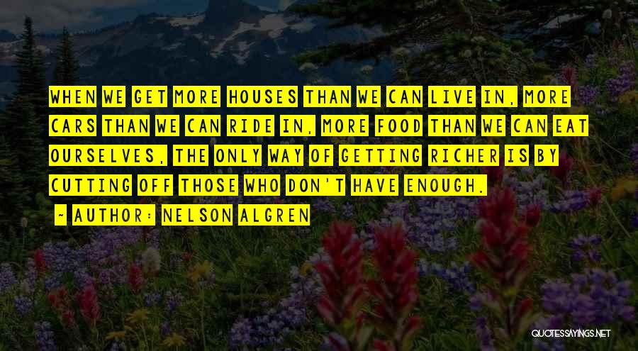 Nelson Algren Quotes: When We Get More Houses Than We Can Live In, More Cars Than We Can Ride In, More Food Than