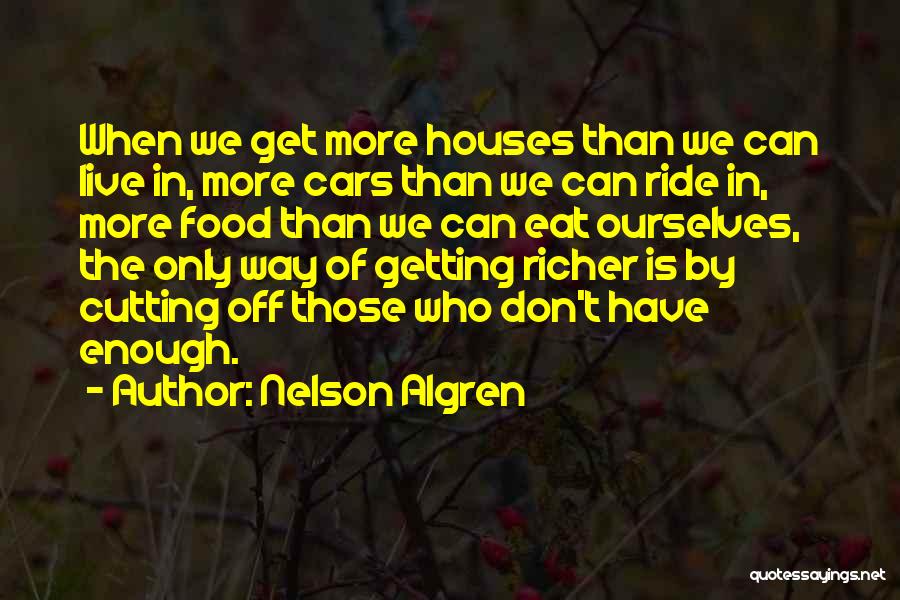 Nelson Algren Quotes: When We Get More Houses Than We Can Live In, More Cars Than We Can Ride In, More Food Than