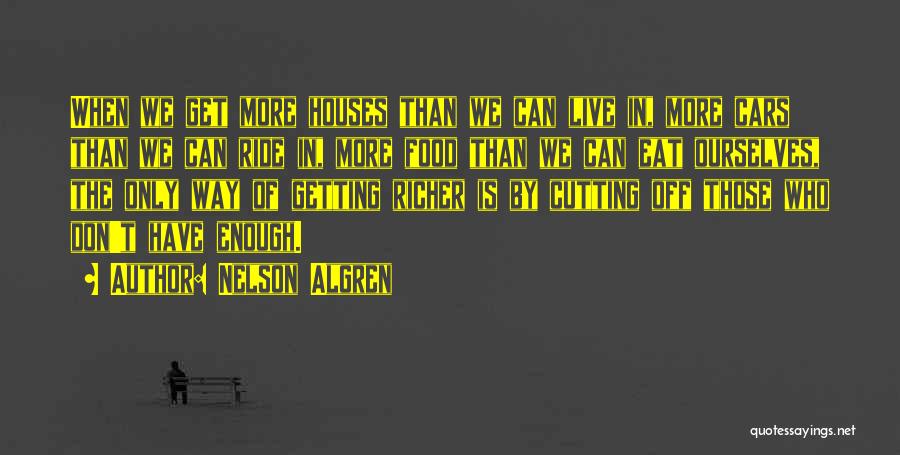 Nelson Algren Quotes: When We Get More Houses Than We Can Live In, More Cars Than We Can Ride In, More Food Than