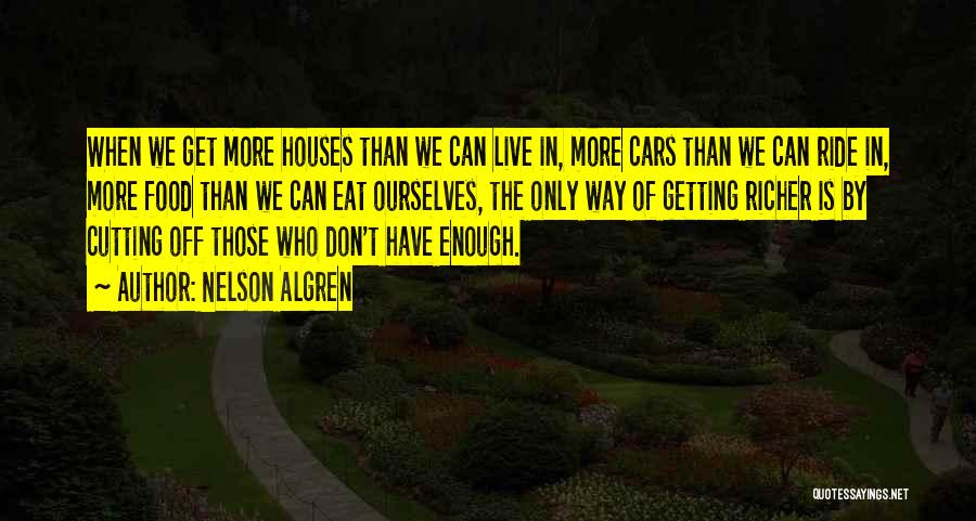 Nelson Algren Quotes: When We Get More Houses Than We Can Live In, More Cars Than We Can Ride In, More Food Than