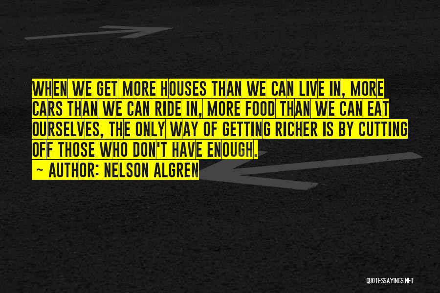 Nelson Algren Quotes: When We Get More Houses Than We Can Live In, More Cars Than We Can Ride In, More Food Than