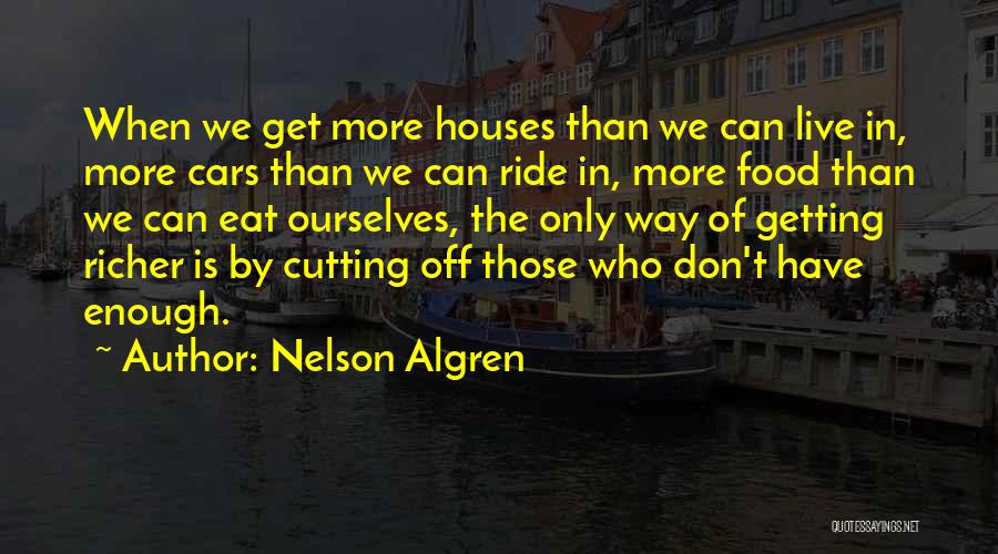 Nelson Algren Quotes: When We Get More Houses Than We Can Live In, More Cars Than We Can Ride In, More Food Than