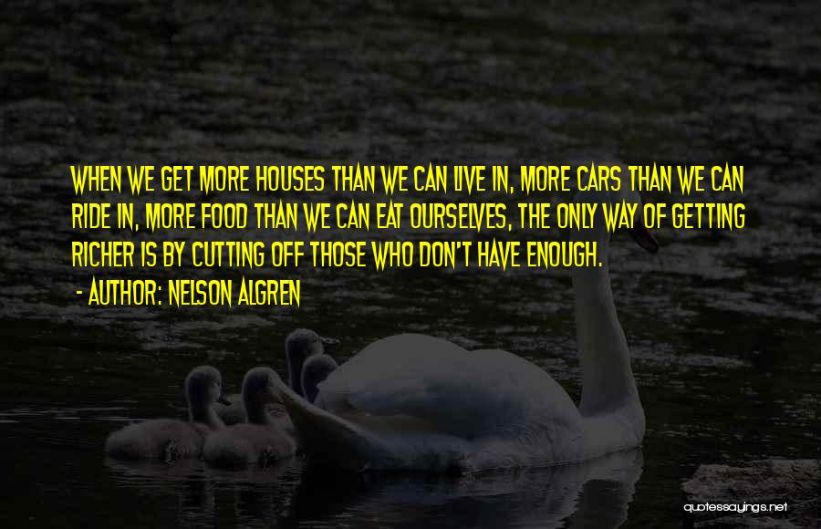 Nelson Algren Quotes: When We Get More Houses Than We Can Live In, More Cars Than We Can Ride In, More Food Than