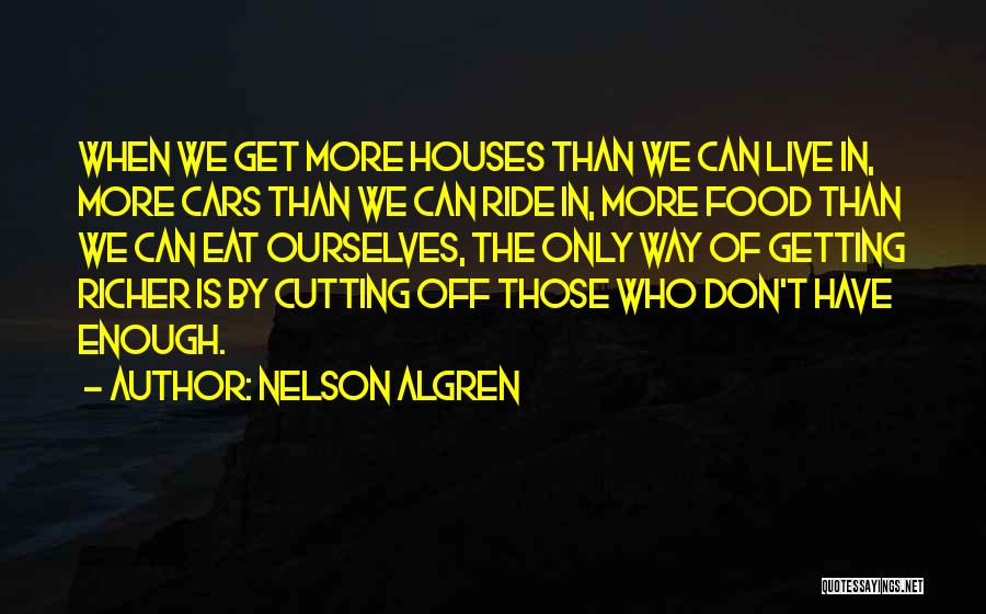 Nelson Algren Quotes: When We Get More Houses Than We Can Live In, More Cars Than We Can Ride In, More Food Than