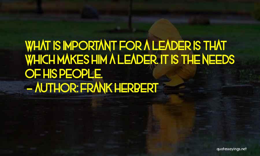 Frank Herbert Quotes: What Is Important For A Leader Is That Which Makes Him A Leader. It Is The Needs Of His People.
