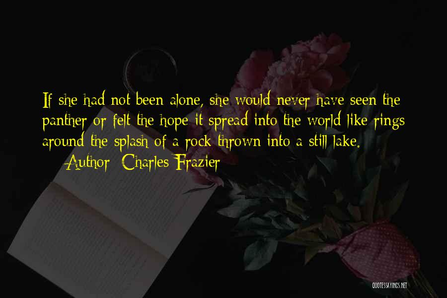 Charles Frazier Quotes: If She Had Not Been Alone, She Would Never Have Seen The Panther Or Felt The Hope It Spread Into