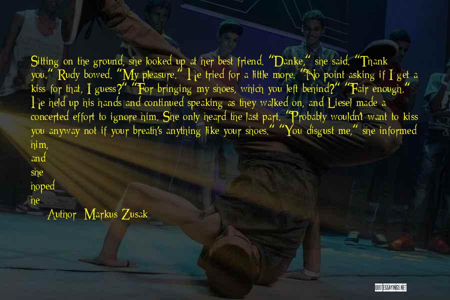 Markus Zusak Quotes: Sitting On The Ground, She Looked Up At Her Best Friend. Danke, She Said. Thank You. Rudy Bowed. My Pleasure.