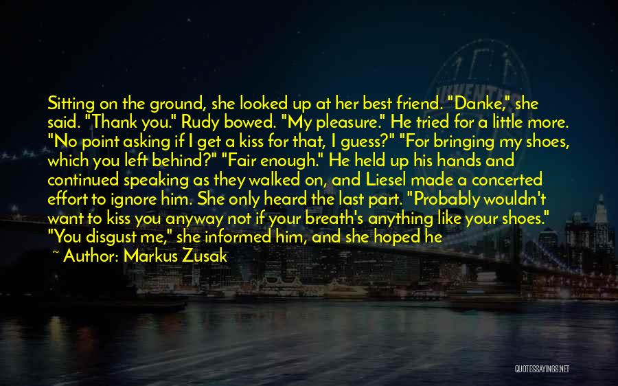 Markus Zusak Quotes: Sitting On The Ground, She Looked Up At Her Best Friend. Danke, She Said. Thank You. Rudy Bowed. My Pleasure.