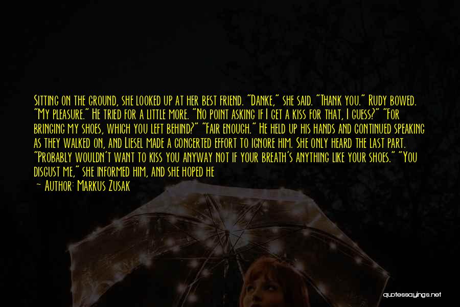 Markus Zusak Quotes: Sitting On The Ground, She Looked Up At Her Best Friend. Danke, She Said. Thank You. Rudy Bowed. My Pleasure.