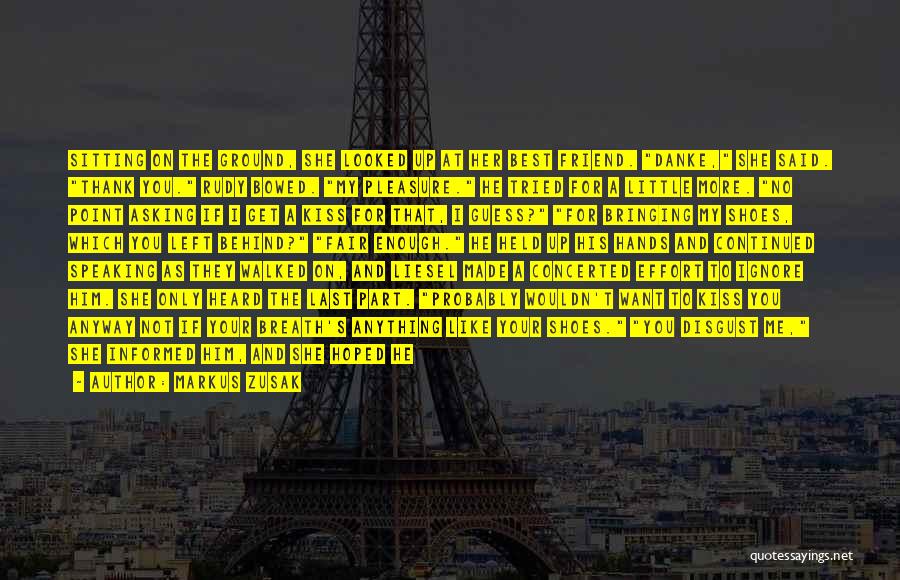 Markus Zusak Quotes: Sitting On The Ground, She Looked Up At Her Best Friend. Danke, She Said. Thank You. Rudy Bowed. My Pleasure.