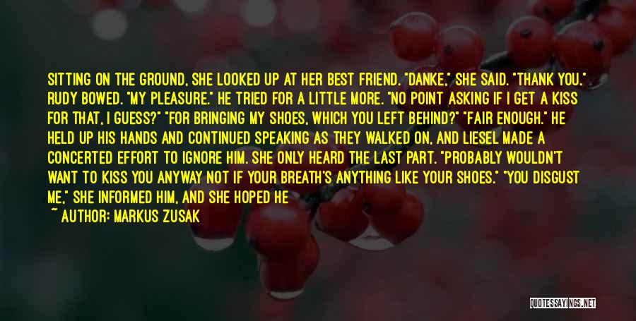 Markus Zusak Quotes: Sitting On The Ground, She Looked Up At Her Best Friend. Danke, She Said. Thank You. Rudy Bowed. My Pleasure.