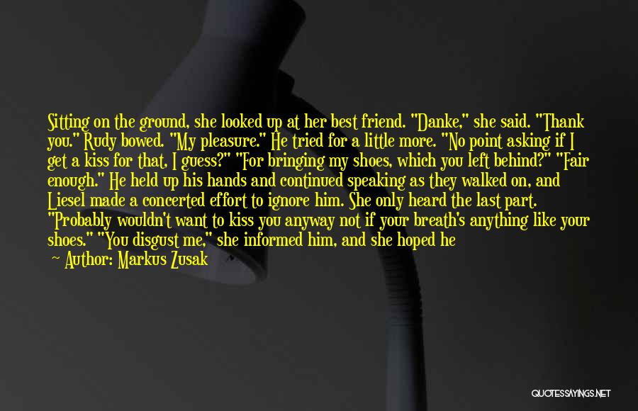 Markus Zusak Quotes: Sitting On The Ground, She Looked Up At Her Best Friend. Danke, She Said. Thank You. Rudy Bowed. My Pleasure.