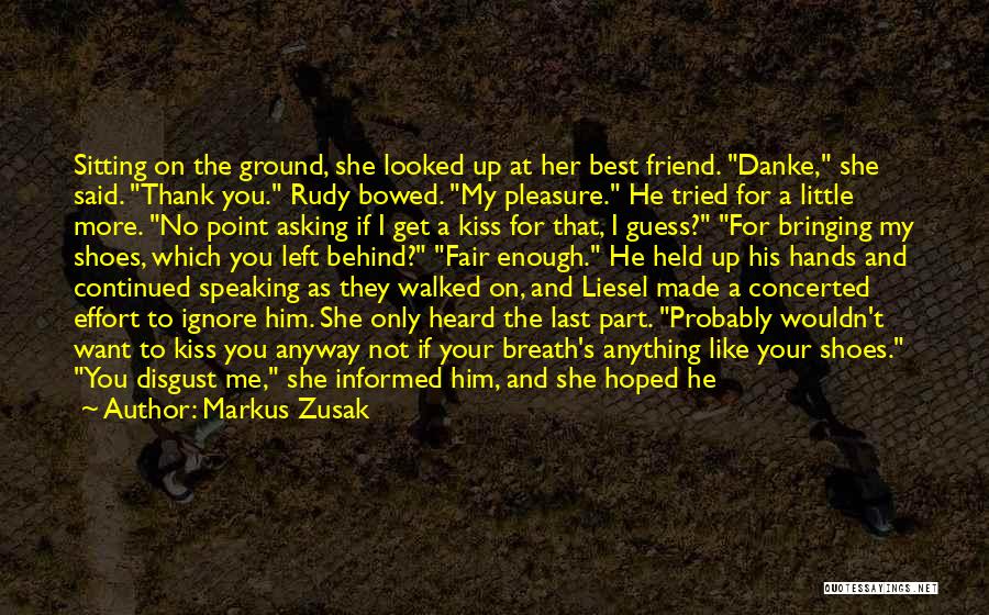 Markus Zusak Quotes: Sitting On The Ground, She Looked Up At Her Best Friend. Danke, She Said. Thank You. Rudy Bowed. My Pleasure.