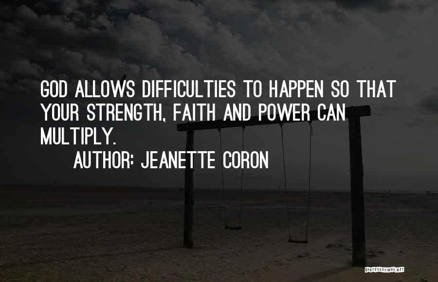 Jeanette Coron Quotes: God Allows Difficulties To Happen So That Your Strength, Faith And Power Can Multiply.