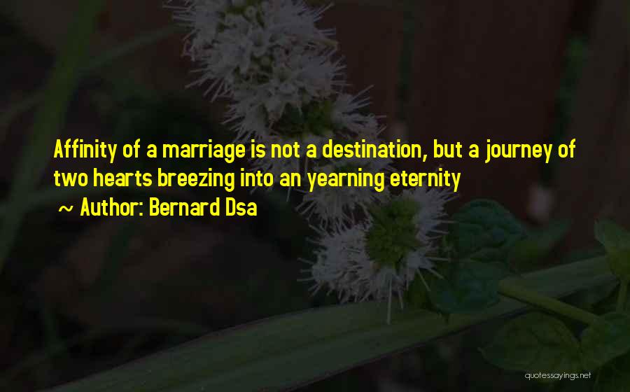 Bernard Dsa Quotes: Affinity Of A Marriage Is Not A Destination, But A Journey Of Two Hearts Breezing Into An Yearning Eternity