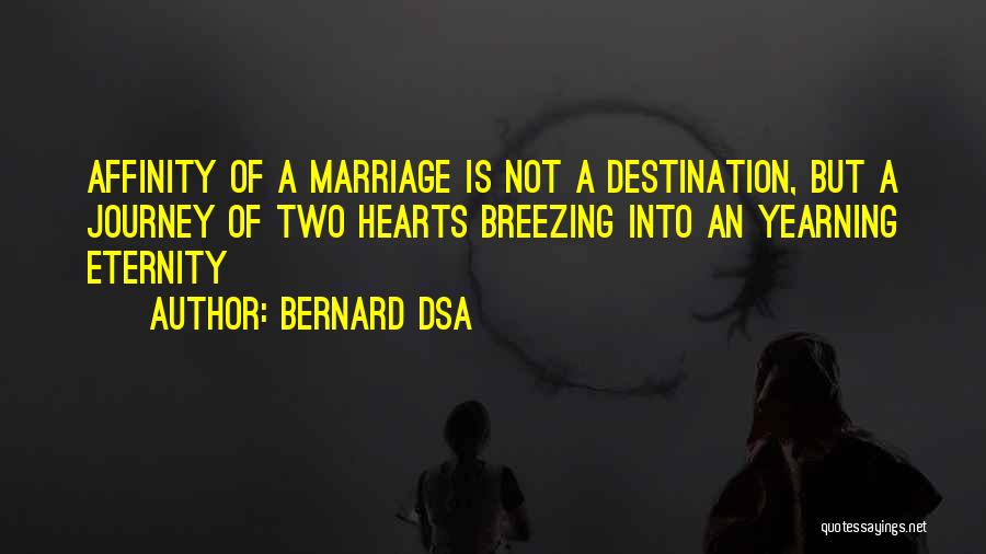 Bernard Dsa Quotes: Affinity Of A Marriage Is Not A Destination, But A Journey Of Two Hearts Breezing Into An Yearning Eternity