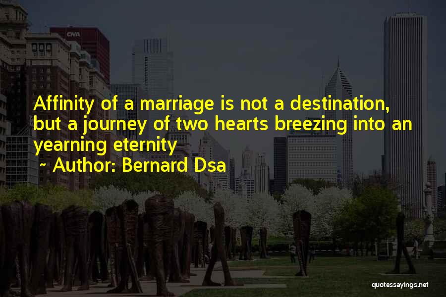 Bernard Dsa Quotes: Affinity Of A Marriage Is Not A Destination, But A Journey Of Two Hearts Breezing Into An Yearning Eternity