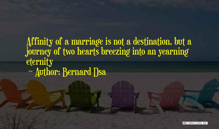 Bernard Dsa Quotes: Affinity Of A Marriage Is Not A Destination, But A Journey Of Two Hearts Breezing Into An Yearning Eternity