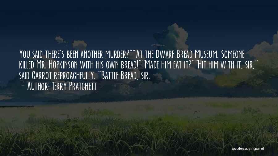 Terry Pratchett Quotes: You Said There's Been Another Murder?at The Dwarf Bread Museum. Someone Killed Mr. Hopkinson With His Own Bread!made Him Eat