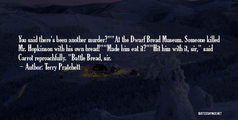 Terry Pratchett Quotes: You Said There's Been Another Murder?at The Dwarf Bread Museum. Someone Killed Mr. Hopkinson With His Own Bread!made Him Eat