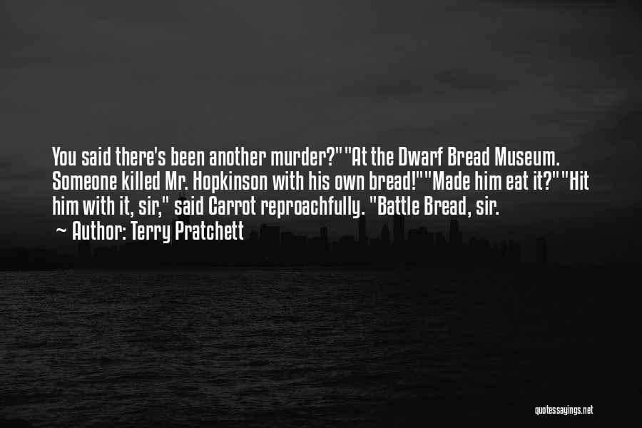 Terry Pratchett Quotes: You Said There's Been Another Murder?at The Dwarf Bread Museum. Someone Killed Mr. Hopkinson With His Own Bread!made Him Eat