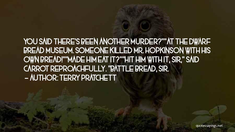 Terry Pratchett Quotes: You Said There's Been Another Murder?at The Dwarf Bread Museum. Someone Killed Mr. Hopkinson With His Own Bread!made Him Eat