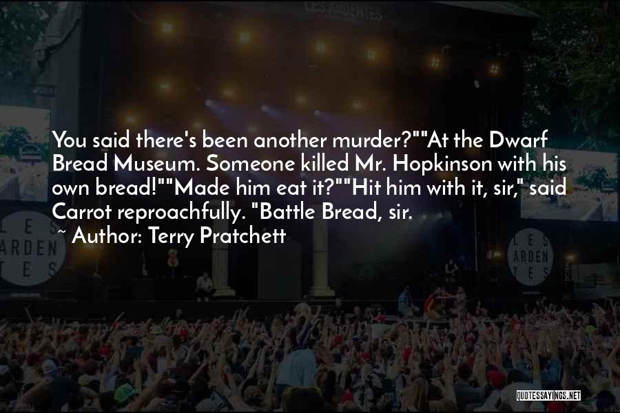Terry Pratchett Quotes: You Said There's Been Another Murder?at The Dwarf Bread Museum. Someone Killed Mr. Hopkinson With His Own Bread!made Him Eat