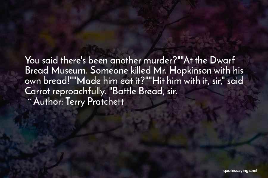 Terry Pratchett Quotes: You Said There's Been Another Murder?at The Dwarf Bread Museum. Someone Killed Mr. Hopkinson With His Own Bread!made Him Eat