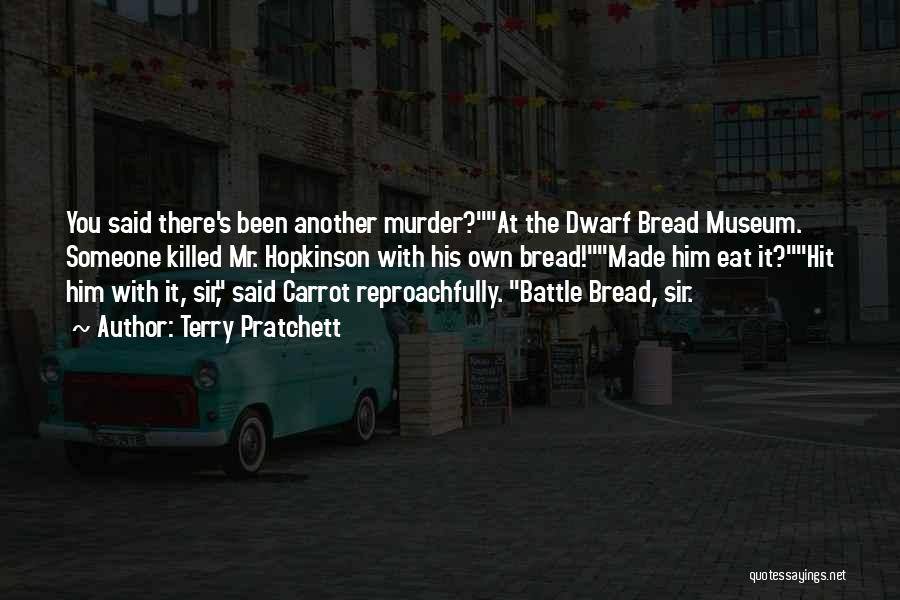 Terry Pratchett Quotes: You Said There's Been Another Murder?at The Dwarf Bread Museum. Someone Killed Mr. Hopkinson With His Own Bread!made Him Eat
