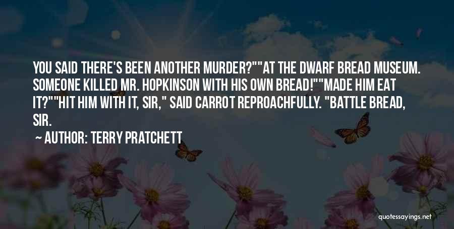 Terry Pratchett Quotes: You Said There's Been Another Murder?at The Dwarf Bread Museum. Someone Killed Mr. Hopkinson With His Own Bread!made Him Eat