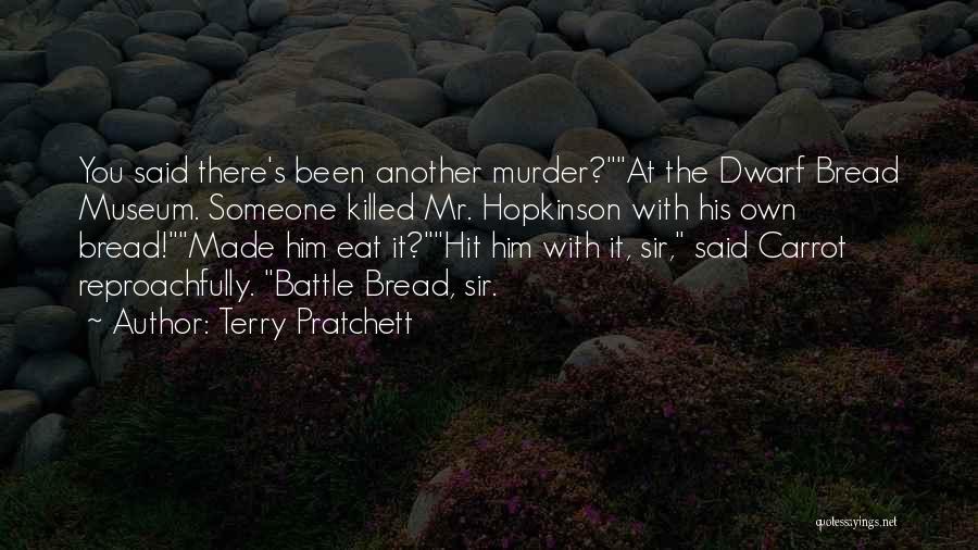 Terry Pratchett Quotes: You Said There's Been Another Murder?at The Dwarf Bread Museum. Someone Killed Mr. Hopkinson With His Own Bread!made Him Eat