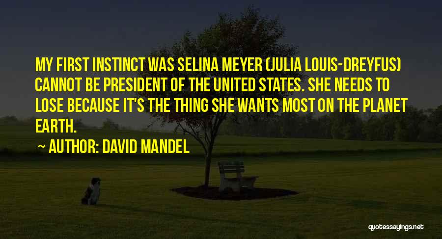 David Mandel Quotes: My First Instinct Was Selina Meyer (julia Louis-dreyfus) Cannot Be President Of The United States. She Needs To Lose Because