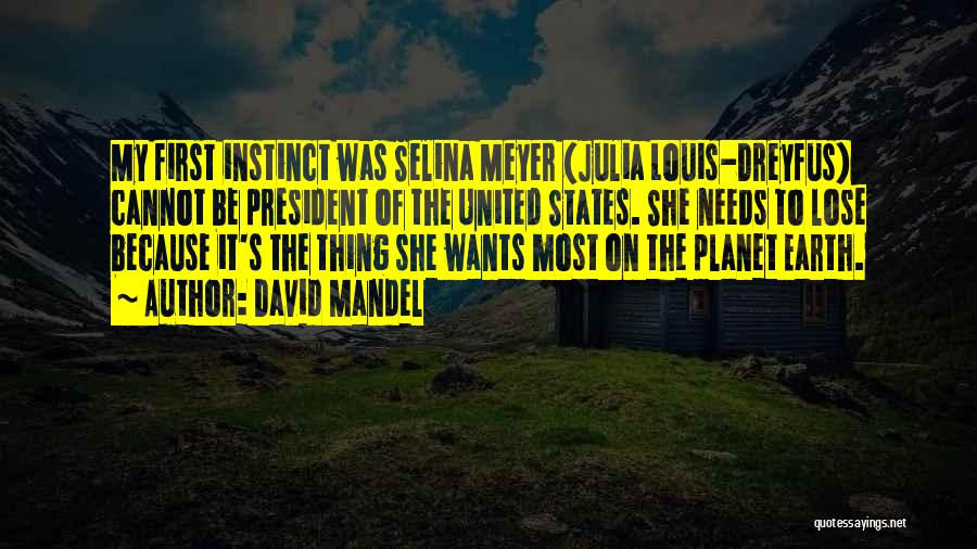 David Mandel Quotes: My First Instinct Was Selina Meyer (julia Louis-dreyfus) Cannot Be President Of The United States. She Needs To Lose Because