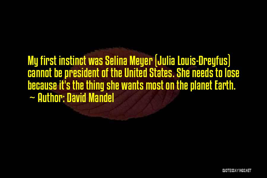 David Mandel Quotes: My First Instinct Was Selina Meyer (julia Louis-dreyfus) Cannot Be President Of The United States. She Needs To Lose Because