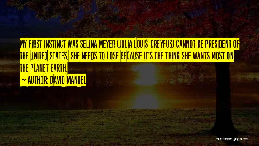 David Mandel Quotes: My First Instinct Was Selina Meyer (julia Louis-dreyfus) Cannot Be President Of The United States. She Needs To Lose Because