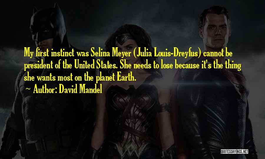 David Mandel Quotes: My First Instinct Was Selina Meyer (julia Louis-dreyfus) Cannot Be President Of The United States. She Needs To Lose Because