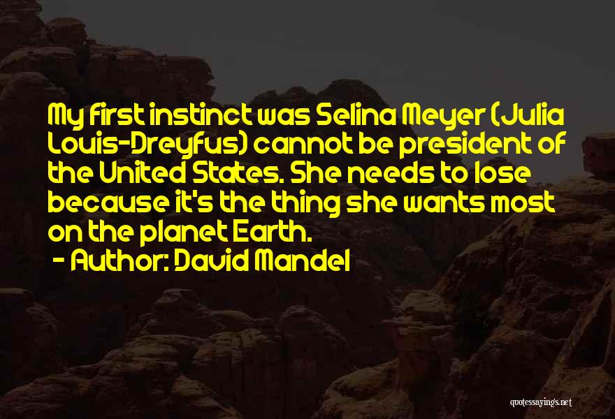 David Mandel Quotes: My First Instinct Was Selina Meyer (julia Louis-dreyfus) Cannot Be President Of The United States. She Needs To Lose Because