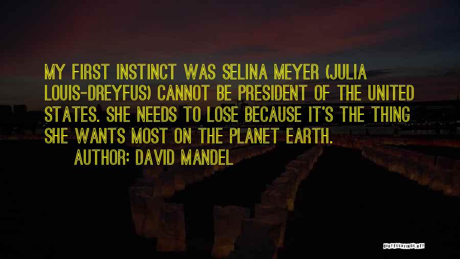 David Mandel Quotes: My First Instinct Was Selina Meyer (julia Louis-dreyfus) Cannot Be President Of The United States. She Needs To Lose Because