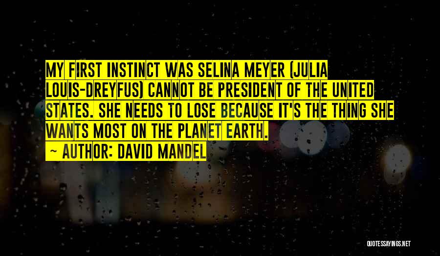 David Mandel Quotes: My First Instinct Was Selina Meyer (julia Louis-dreyfus) Cannot Be President Of The United States. She Needs To Lose Because