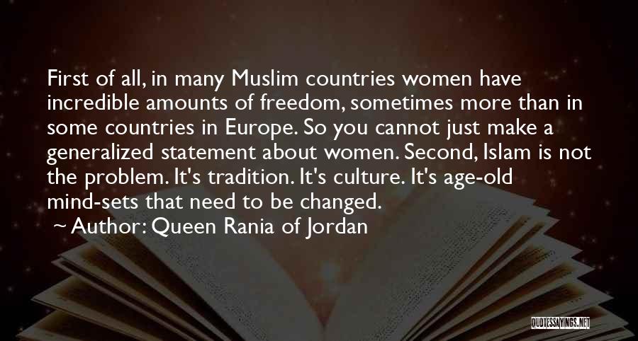 Queen Rania Of Jordan Quotes: First Of All, In Many Muslim Countries Women Have Incredible Amounts Of Freedom, Sometimes More Than In Some Countries In