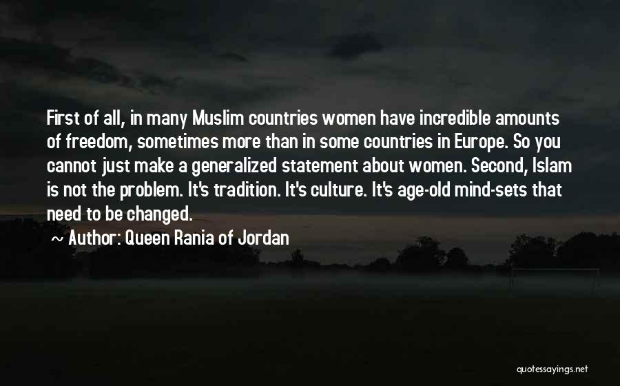 Queen Rania Of Jordan Quotes: First Of All, In Many Muslim Countries Women Have Incredible Amounts Of Freedom, Sometimes More Than In Some Countries In