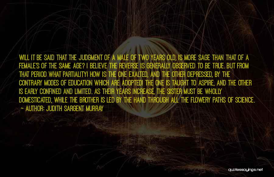 Judith Sargent Murray Quotes: Will It Be Said That The Judgment Of A Male Of Two Years Old, Is More Sage Than That Of