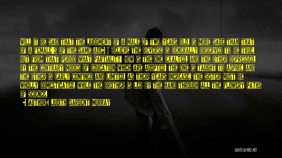 Judith Sargent Murray Quotes: Will It Be Said That The Judgment Of A Male Of Two Years Old, Is More Sage Than That Of