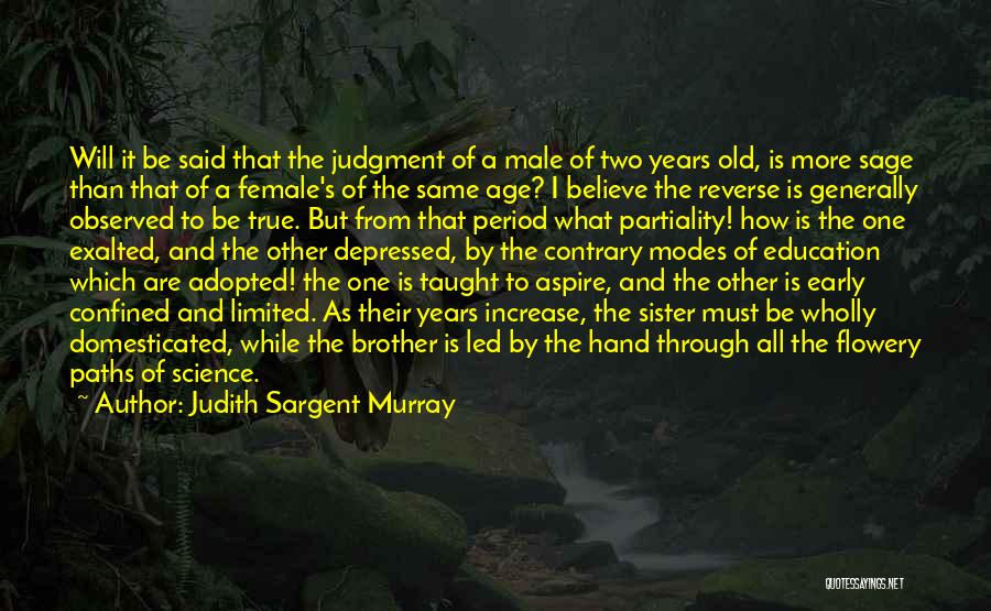 Judith Sargent Murray Quotes: Will It Be Said That The Judgment Of A Male Of Two Years Old, Is More Sage Than That Of