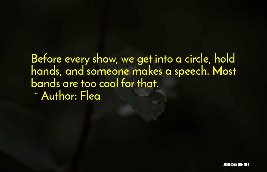 Flea Quotes: Before Every Show, We Get Into A Circle, Hold Hands, And Someone Makes A Speech. Most Bands Are Too Cool