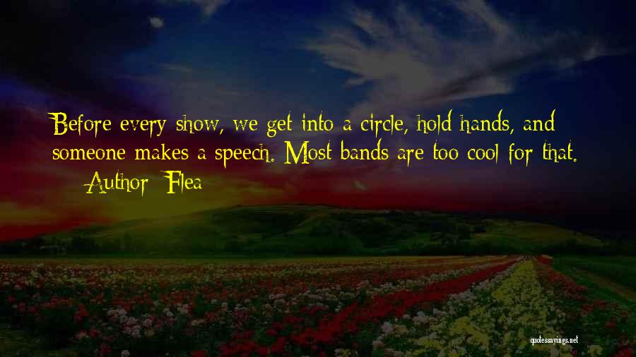 Flea Quotes: Before Every Show, We Get Into A Circle, Hold Hands, And Someone Makes A Speech. Most Bands Are Too Cool